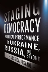 Staging Democracy: Political Performance in Ukraine Russia