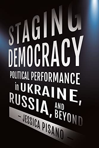Staging Democracy: Political Performance in Ukraine Russia