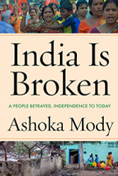 India Is Broken: A People Betrayed Independence to Today