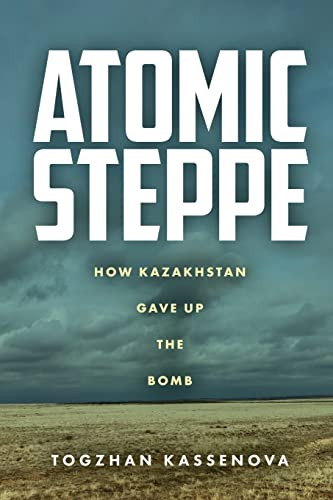 Atomic Steppe: How Kazakhstan Gave Up the Bomb