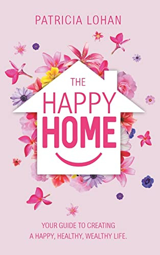 Happy Home: Your Guide to Creating a Happy Healthy Wealthy Life