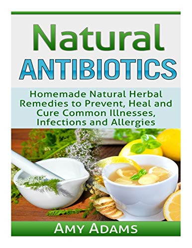 Natural Antibiotics: Homemade Natural Herbal Remedies to Prevent Heal