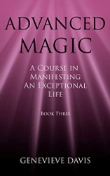 Advanced Magic: A Course in Manifesting an Exceptional Life