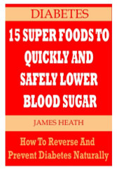 DIABETES: 15 Super Foods To Quickly And Safely Lower Blood Sugar: How