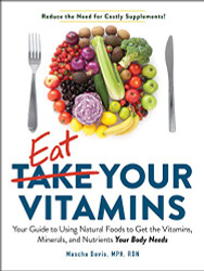 Eat Your Vitamins: Your Guide to Using Natural Foods to Get