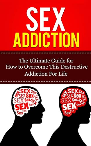 Sex Addiction: The Ultimate Guide for How to Overcome This Destructive