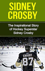 Sidney Crosby: The Inspirational Story of Hockey Superstar Sidney