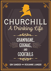 Churchill: A Drinking Life: Champagne Cognac and Cocktails