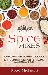 Spice Mixes: Your Complete Seasoning Cookbook: How to Mix Herbs