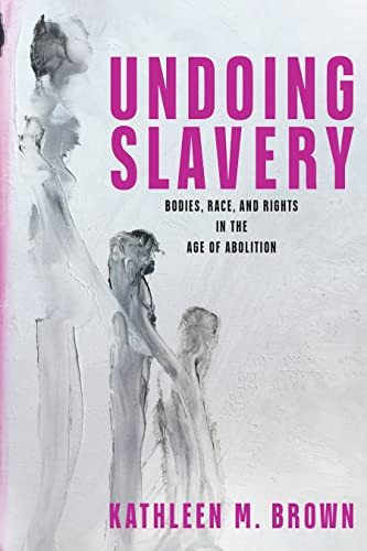 Undoing Slavery: Bodies Race and Rights in the Age of Abolition