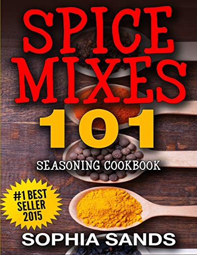 Spices Mixes 101: Seasoning Cookbook: The Ultimate Guide To Mixing