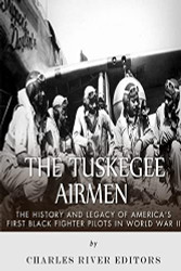 Tuskegee Airmen: The History and Legacy of America's First Black