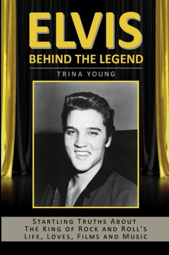 Elvis: Behind The Legend: Startling Truths About The King Of Rock