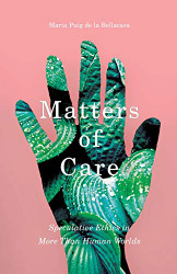 Matters of Care: Speculative Ethics in More than Human Worlds Volume 41