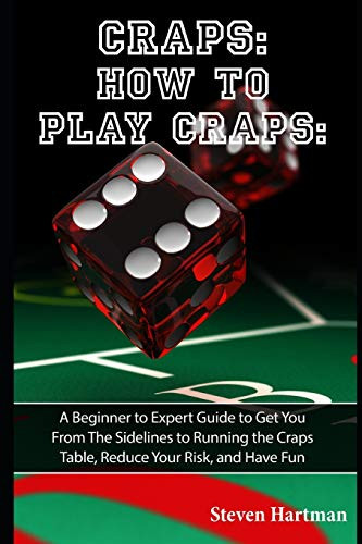 Craps: How to Play Craps: A Beginner to Expert Guide to Get You From