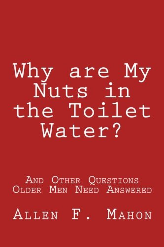 Why are My Nuts in the Toilet Water? and Other Questions Older Men