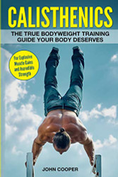 Calisthenics: The True Bodyweight Training Guide Your Body Deserves