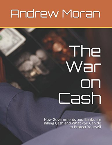 War on Cash: How Governments and Banks are Killing Cash and What