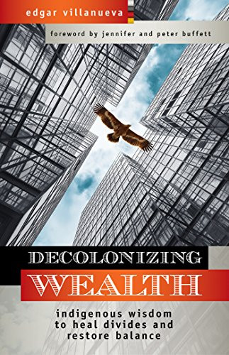 Decolonizing Wealth: Indigenous Wisdom to Heal Divides and Restore