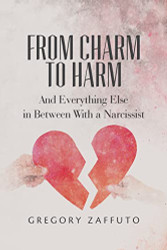 From Charm to Harm: And Everything Else in Between With a Narcissist