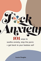 F*ck Anxiety: 101 Ways to Soothe Anxiety Stop the Panic + Get Back