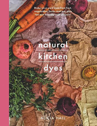 Natural Kitchen Dyes: Make Your Own Dyes from Fruit Vegetables Herbs