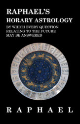 Raphael's Horary Astrology by which Every Question Relating