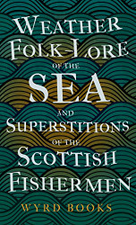 Weather Folk-Lore of the Sea and Superstitions of the Scottish