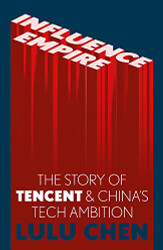 Influence Empire: Inside the Story of Tencent and China's Tech