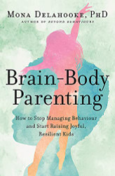 Brain-Body Parenting: How to Stop Managing Behaviour and Start Raising