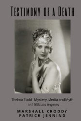 Testimony of a Death: Thelma Todd: Mystery Media and Myth in 1935 Los