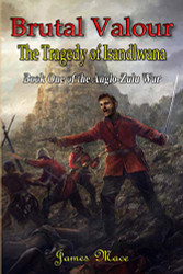 Brutal Valour: The Tragedy of Isandlwana (The Anglo-Zulu War)
