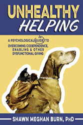 Unhealthy Helping: A Psychological Guide to Overcoming Codependence