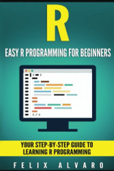 R: Easy R Programming for Beginners Your Step-By-Step Guide