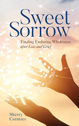 Sweet Sorrow: Finding Enduring Wholeness after Loss and Grief