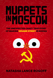 Muppets in Moscow: The Unexpected Crazy True Story of Making Sesame