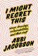 I Might Regret This: Essays Drawings Vulnerabilities and Other