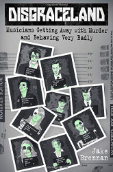 Disgraceland: Musicians Getting Away with Murder and Behaving Very