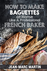 How To Make Baguettes At Home Like A Professional French Baker