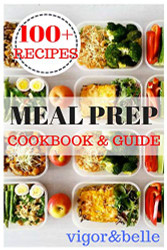 Meal Prep: Cookbook & Guide: Over 100 Quick and Easy Recipes for Batch