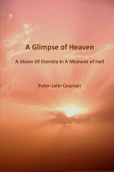Glimpse of Heaven: A Vision of Eternity In A Moment of Hell