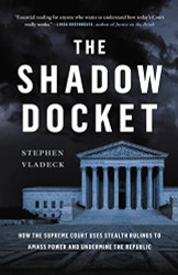 Shadow Docket: How the Supreme Court Uses Stealth Rulings to Amass