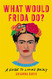 What Would Frida Do?: A Guide to Living Boldly