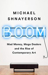 Boom: Mad Money Mega Dealers and the Rise of Contemporary Art