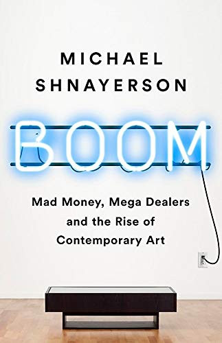 Boom: Mad Money Mega Dealers and the Rise of Contemporary Art