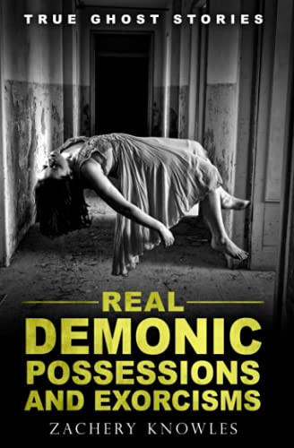 True Ghost Stories: Real Demonic Possessions and Exorcisms