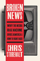 Broken News: Why the Media Rage Machine Divides America and How