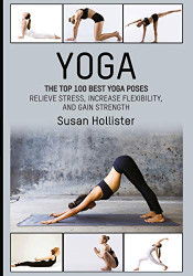 Yoga: The Top 100 Best Yoga Poses: Relieve Stress Increase