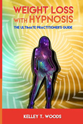 Weight Loss with Hypnosis: The Ultimate Practitioner's Guide