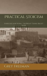 Practical Stoicism: Exercises for Doing the Right Thing Right Now